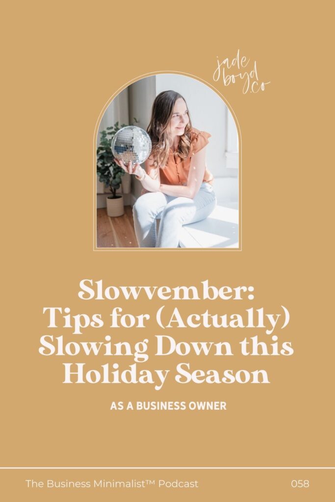 Slowvember: Tips for (Actually) Slowing Down this Holiday Season as a Business Owner | The Business Minimalist™ Podcast with Jade Boyd
