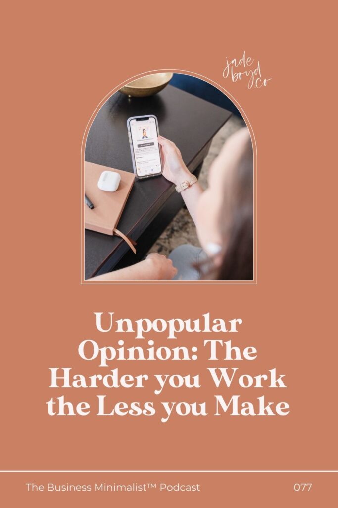 Unpopular Opinion: The Harder you Work the Less you Make | The Business Minimalist™ Podcast with Jade Boyd