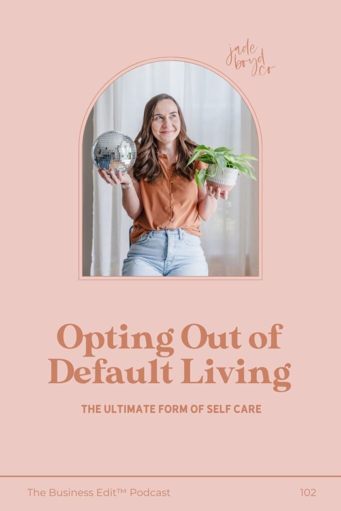 Opting Out of Default Living: The Ultimate Form of Self Care | The Business Edit™ Podcast with Jade Boyd