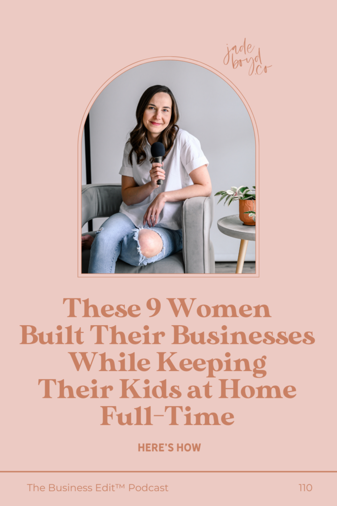 These 9 Women Built Their Businesses While Keeping Their Kids at Home Full-Time | The Business Edit™ Podcast with Jade Boyd