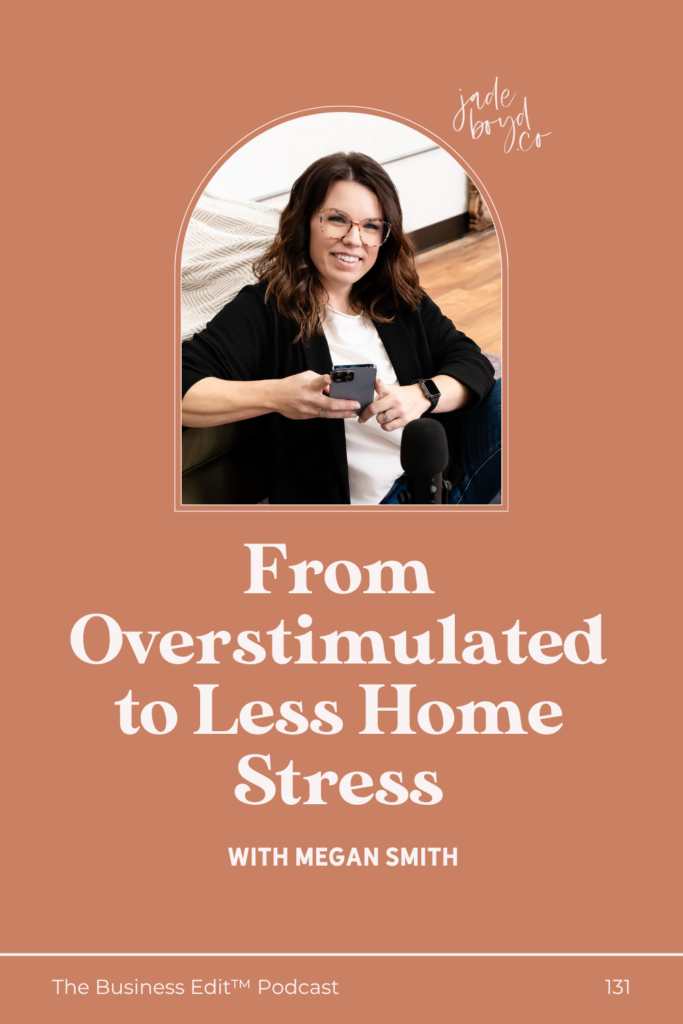 From Overstimulated to Less Home Stress with Megan Smith | The Business Edit Podcast with Jade Boyd